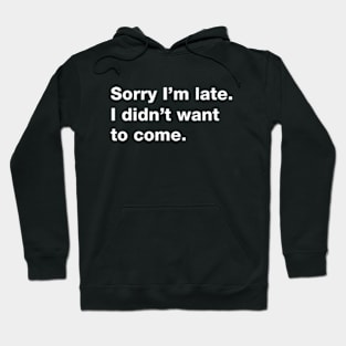 Sorry I'm Late I Didn't Want To Come Hoodie